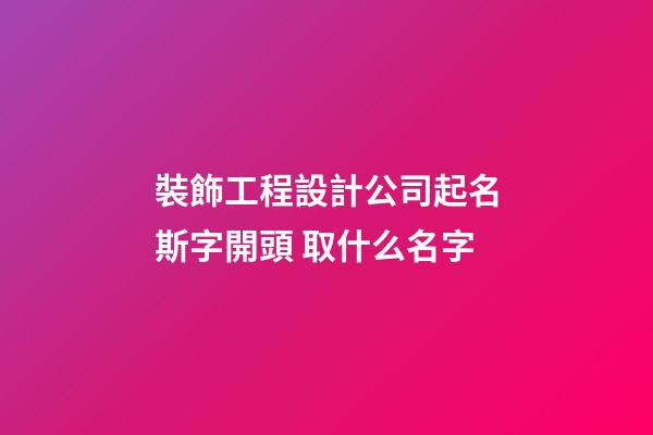 裝飾工程設計公司起名斯字開頭 取什么名字-第1張-公司起名-玄機派